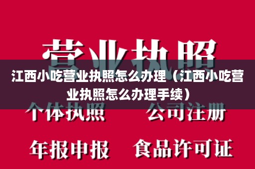 江西小吃营业执照怎么办理（江西小吃营业执照怎么办理手续）