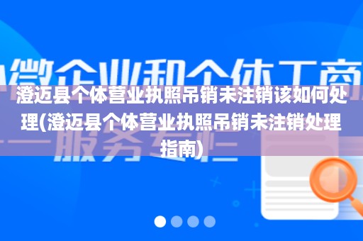 澄迈县个体营业执照吊销未注销该如何处理(澄迈县个体营业执照吊销未注销处理指南)