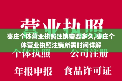 枣庄个体营业执照注销需要多久,枣庄个体营业执照注销所需时间详解