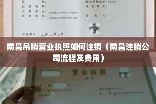 南昌吊销营业执照如何注销（南昌注销公司流程及费用）