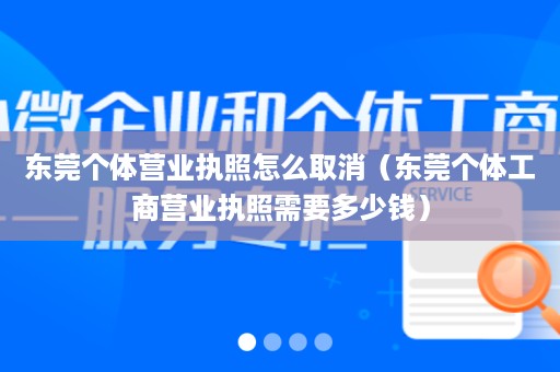 东莞个体营业执照怎么取消（东莞个体工商营业执照需要多少钱）