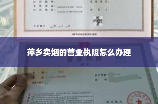 萍乡卖烟的营业执照怎么办理