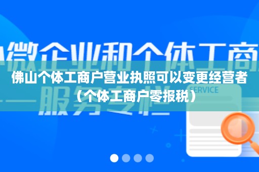 佛山个体工商户营业执照可以变更经营者（个体工商户零报税）