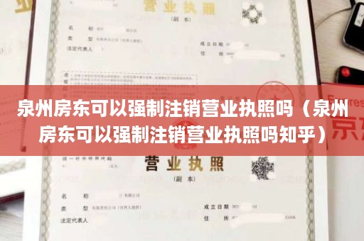 泉州房东可以强制注销营业执照吗（泉州房东可以强制注销营业执照吗知乎）