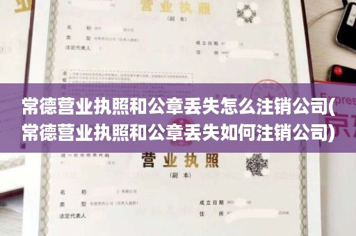 常德营业执照和公章丢失怎么注销公司(常德营业执照和公章丢失如何注销公司)