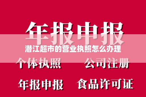 潜江超市的营业执照怎么办理