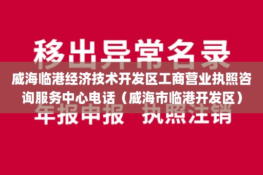 威海临港经济技术开发区工商营业执照咨询服务中心电话（威海市临港开发区）