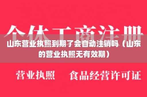 山东营业执照到期了会自动注销吗（山东的营业执照无有效期）