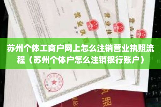 苏州个体工商户网上怎么注销营业执照流程（苏州个体户怎么注销银行账户）