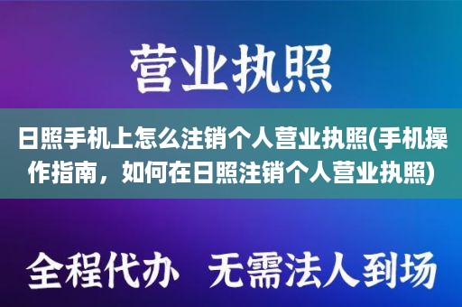 日照手机上怎么注销个人营业执照(手机操作指南，如何在日照注销个人营业执照)