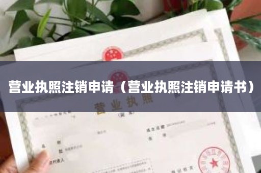 营业执照注销申请（营业执照注销申请书）