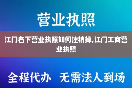 江门名下营业执照如何注销掉,江门工商营业执照