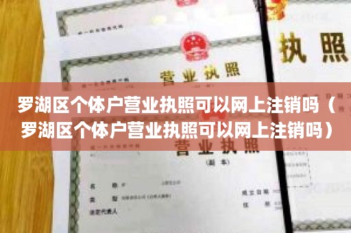 罗湖区个体户营业执照可以网上注销吗（罗湖区个体户营业执照可以网上注销吗）