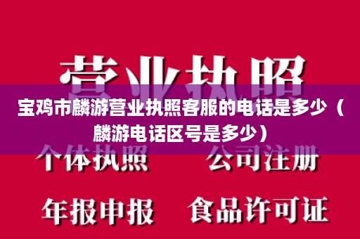 宝鸡市麟游营业执照客服的电话是多少（麟游电话区号是多少）