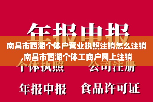 南昌市西湖个体户营业执照注销怎么注销,南昌市西湖个体工商户网上注销