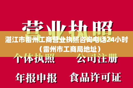 湛江市雷州工商营业执照咨询电话24小时（雷州市工商局地址）