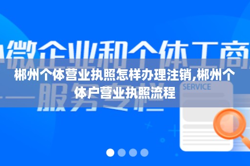 郴州个体营业执照怎样办理注销,郴州个体户营业执照流程