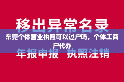 东莞个体营业执照可以过户吗，个体工商户代办