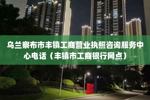 乌兰察布市丰镇工商营业执照咨询服务中心电话（丰镇市工商银行网点）