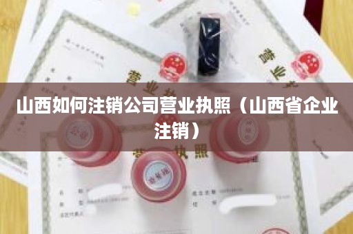 山西如何注销公司营业执照（山西省企业注销）