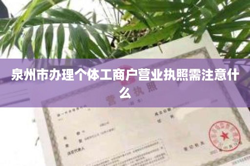 泉州市办理个体工商户营业执照需注意什么