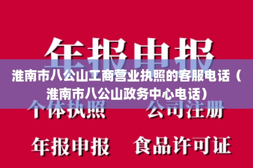 淮南市八公山工商营业执照的客服电话（淮南市八公山政务中心电话）