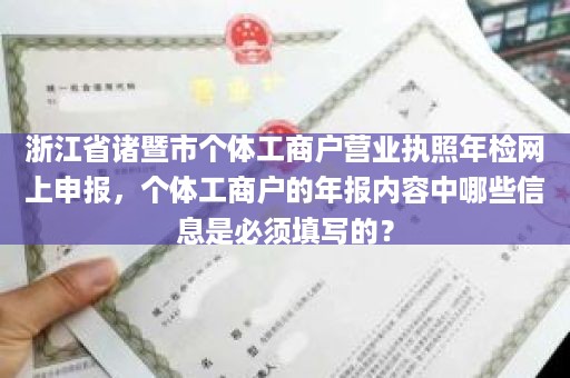 浙江省诸暨市个体工商户营业执照年检网上申报，个体工商户的年报内容中哪些信息是必须填写的？