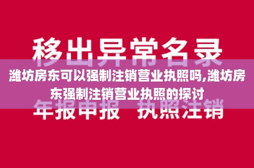 潍坊房东可以强制注销营业执照吗,潍坊房东强制注销营业执照的探讨