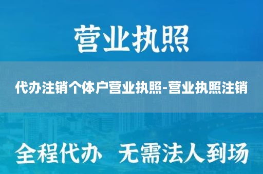 代办注销个体户营业执照-营业执照注销