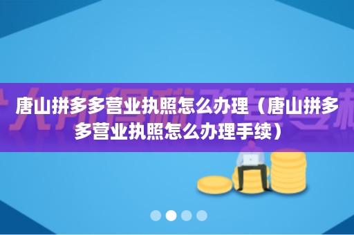 唐山拼多多营业执照怎么办理（唐山拼多多营业执照怎么办理手续）