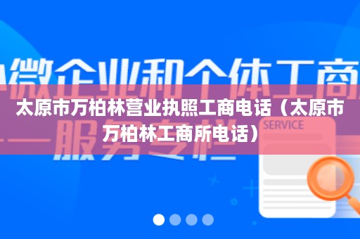 太原市万柏林营业执照工商电话（太原市万柏林工商所电话）