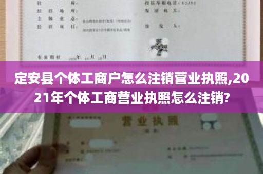 定安县个体工商户怎么注销营业执照,2021年个体工商营业执照怎么注销?