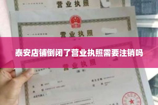 泰安店铺倒闭了营业执照需要注销吗