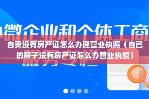 自贡没有房产证怎么办理营业执照（自己的房子没有房产证怎么办营业执照）