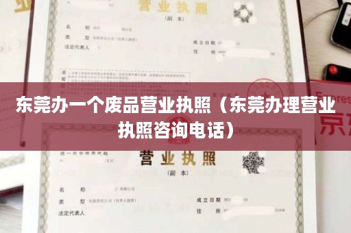 东莞办一个废品营业执照（东莞办理营业执照咨询电话）