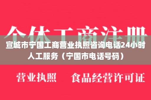 宣城市宁国工商营业执照咨询电话24小时人工服务（宁国市电话号码）