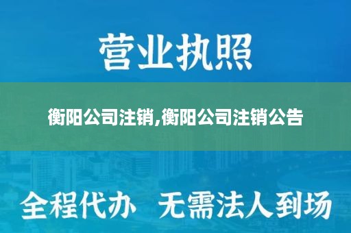 衡阳公司注销,衡阳公司注销公告