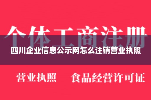 四川企业信息公示网怎么注销营业执照