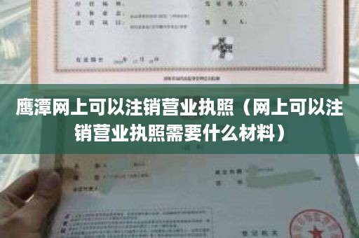 鹰潭网上可以注销营业执照（网上可以注销营业执照需要什么材料）