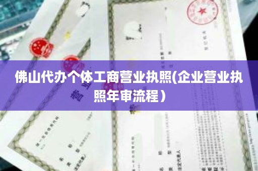 佛山代办个体工商营业执照(企业营业执照年审流程）