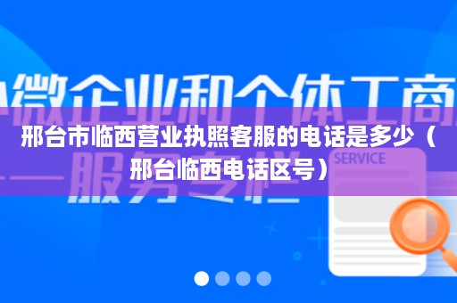 邢台市临西营业执照客服的电话是多少（邢台临西电话区号）