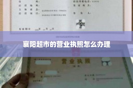 襄阳超市的营业执照怎么办理