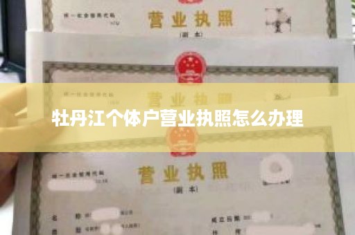 牡丹江个体户营业执照怎么办理