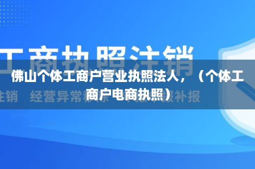 佛山个体工商户营业执照法人，（个体工商户电商执照）