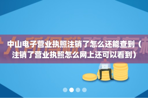 中山电子营业执照注销了怎么还能查到（注销了营业执照怎么网上还可以看到）