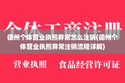 德州个体营业执照异常怎么注销(德州个体营业执照异常注销流程详解)