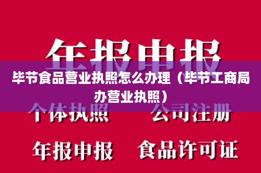 毕节食品营业执照怎么办理（毕节工商局办营业执照）