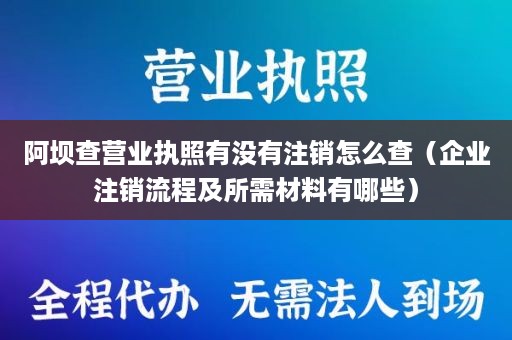 阿坝查营业执照有没有注销怎么查（企业注销流程及所需材料有哪些）