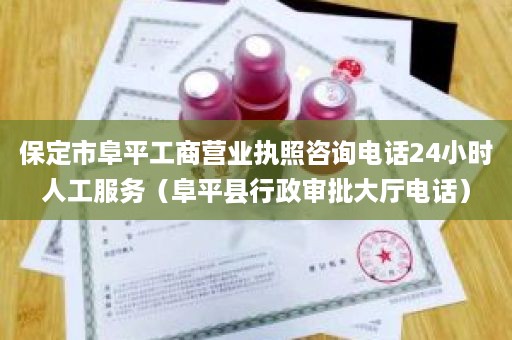 保定市阜平工商营业执照咨询电话24小时人工服务（阜平县行政审批大厅电话）