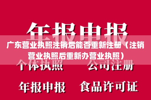 广东营业执照注销后能否重新注册（注销营业执照后重新办营业执照）